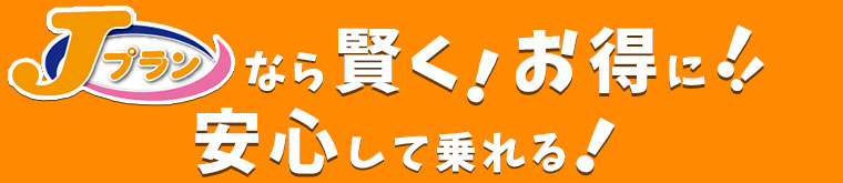 Jプランなら賢くお得に安心して乗れる！